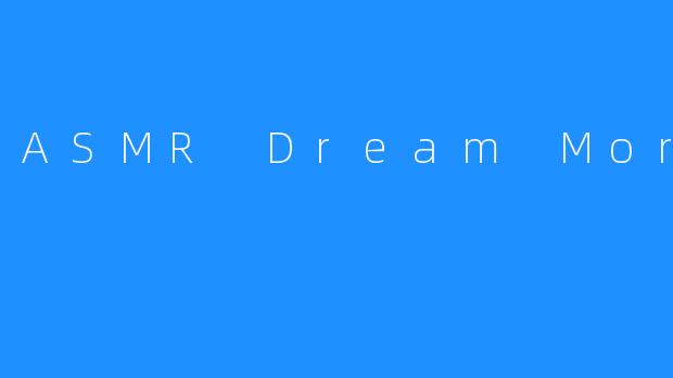 ASMRDreamMore：在琐碎噪音中，重建一座私人梦境